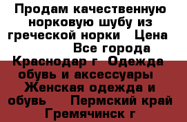 Продам качественную норковую шубу из греческой норки › Цена ­ 40 000 - Все города, Краснодар г. Одежда, обувь и аксессуары » Женская одежда и обувь   . Пермский край,Гремячинск г.